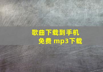 歌曲下载到手机免费 mp3下载